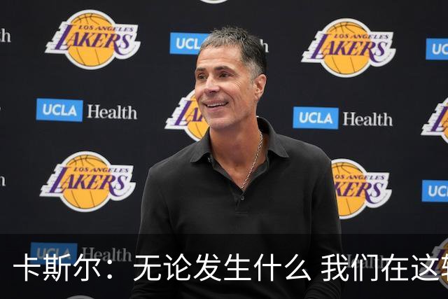 卡斯尔：无论发生什么 我们在这轮系列赛里的信心不会变